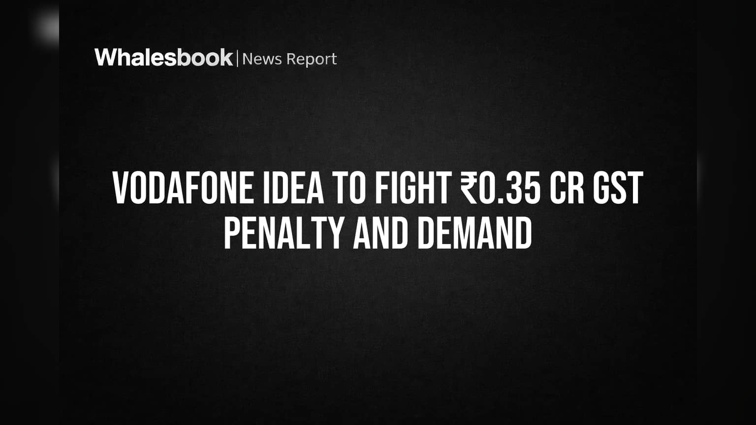 Vodafone Idea वर GST चा 35 लाखांचा बोजा; कंपनी घेणार कायदेशीर लढा!