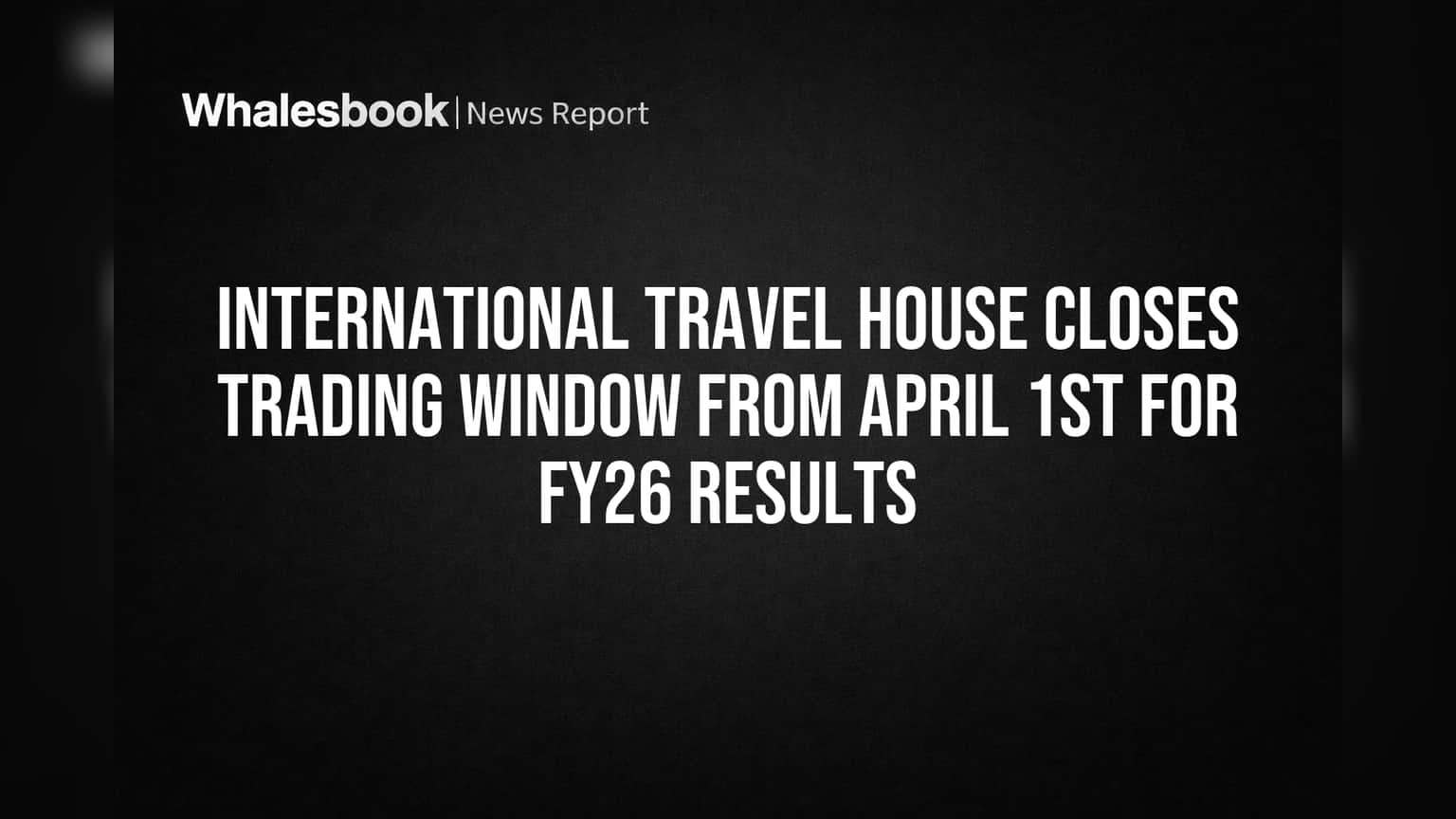 International Travel House: गुंतवणूकदारांनो लक्ष द्या! कंपनीने 'ट्रेडिंग विंडो' केली बंद