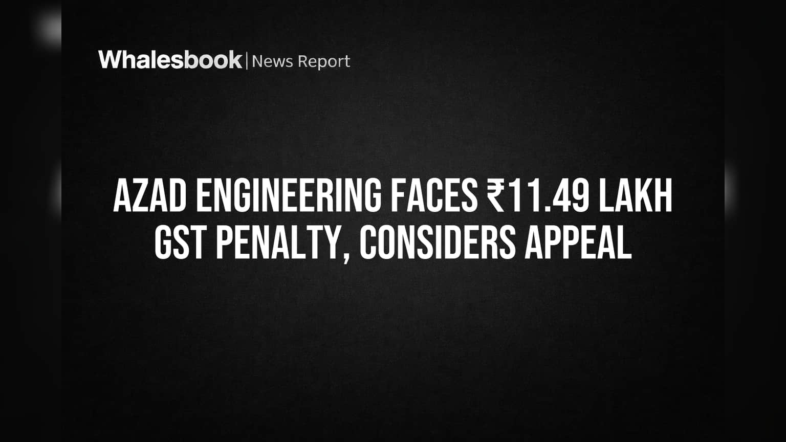 Azad Engineering Faces ₹11.49 Lakh GST Penalty, Considers Appeal