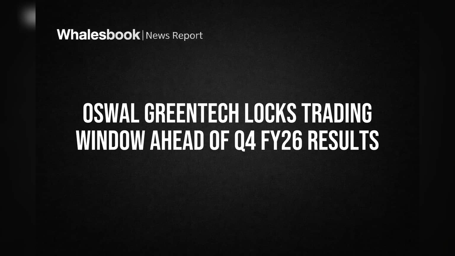 Oswal Greentech Locks Trading Window Ahead of Q4 FY26 Results
