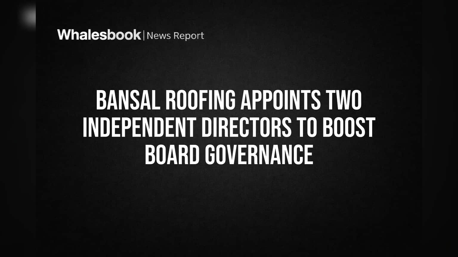 Bansal Roofing: బోర్డు పాలనకు కొత్త బలం! ఇద్దరు ఇండిపెండెంట్ డైరెక్టర్ల నియామకం