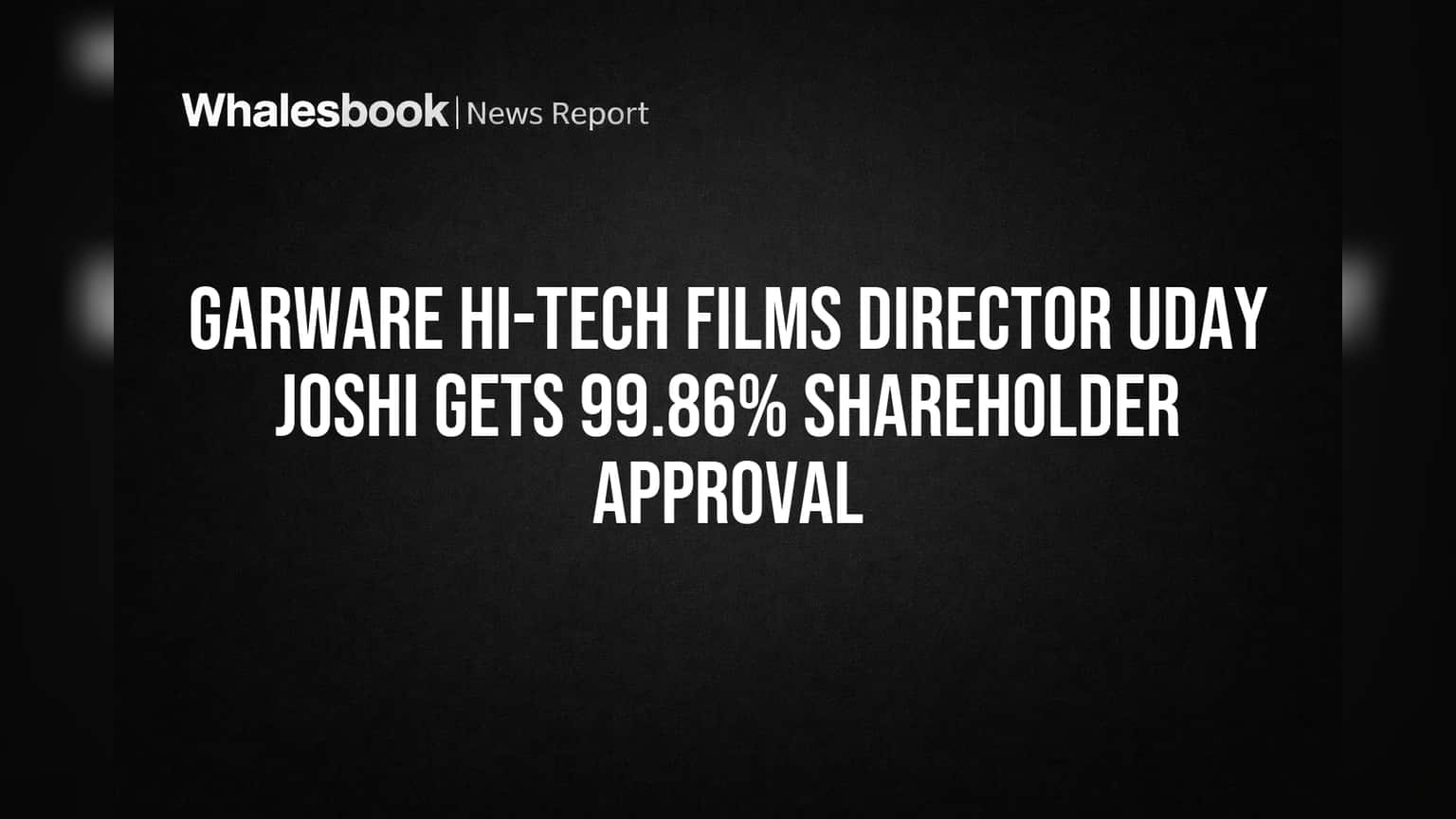 Garware Hi-Tech Films: શેરધારકોનો Uday Joshi પર ભરપૂર વિશ્વાસ, **99.86%** મંજૂરી સાથે બન્યા Whole Time Director!