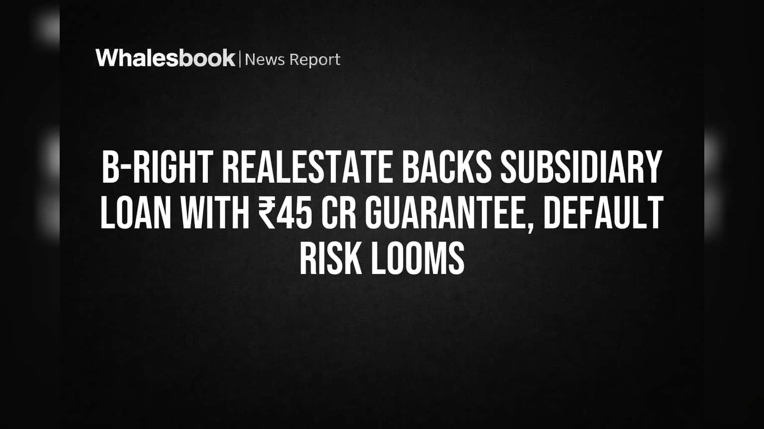 B-Right Realestate Backs Subsidiary Loan With ₹45 Cr Guarantee, Default Risk Looms