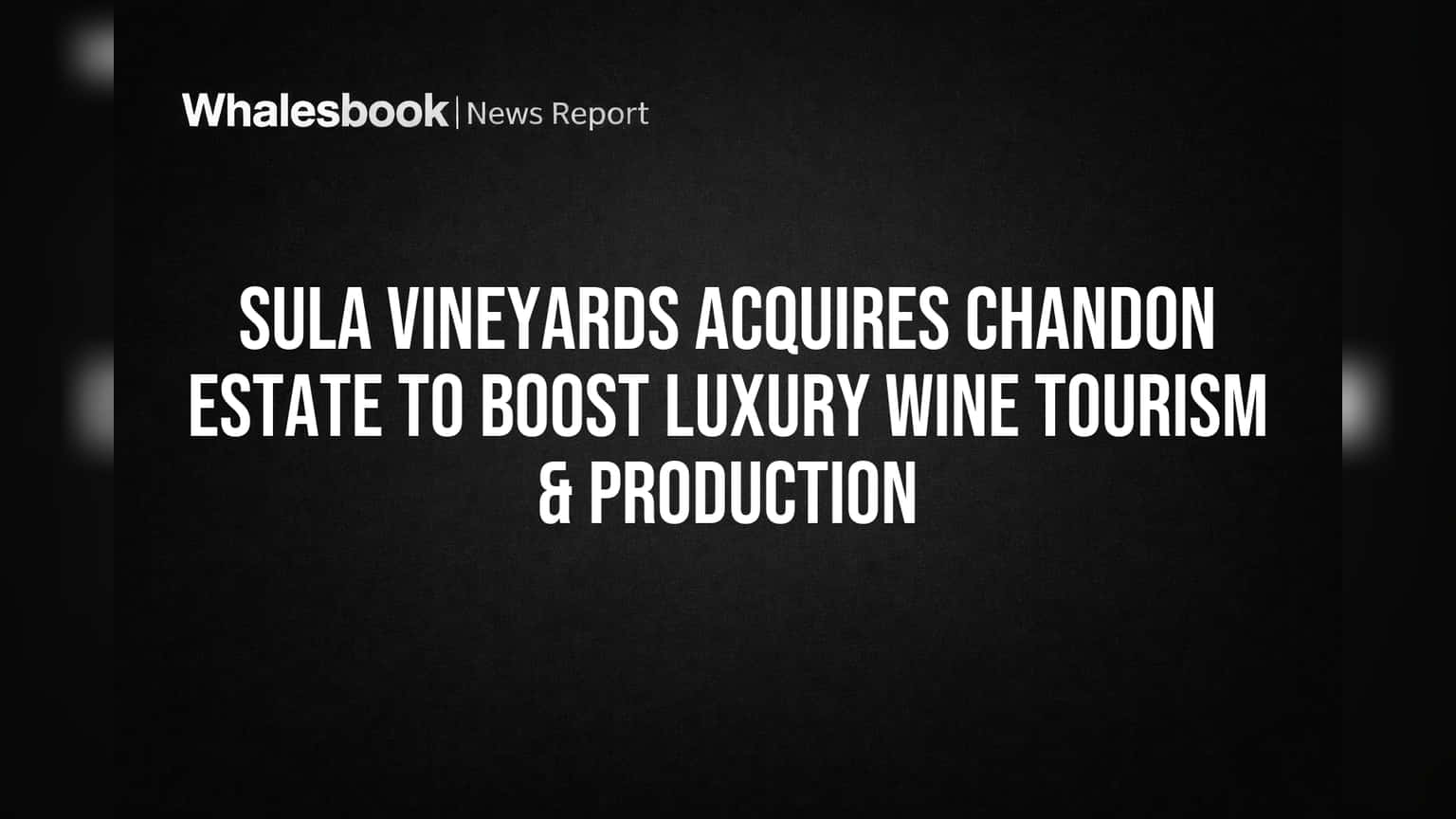Sula Vineyards Acquires Chandon Estate to Boost Luxury Wine Tourism & Production