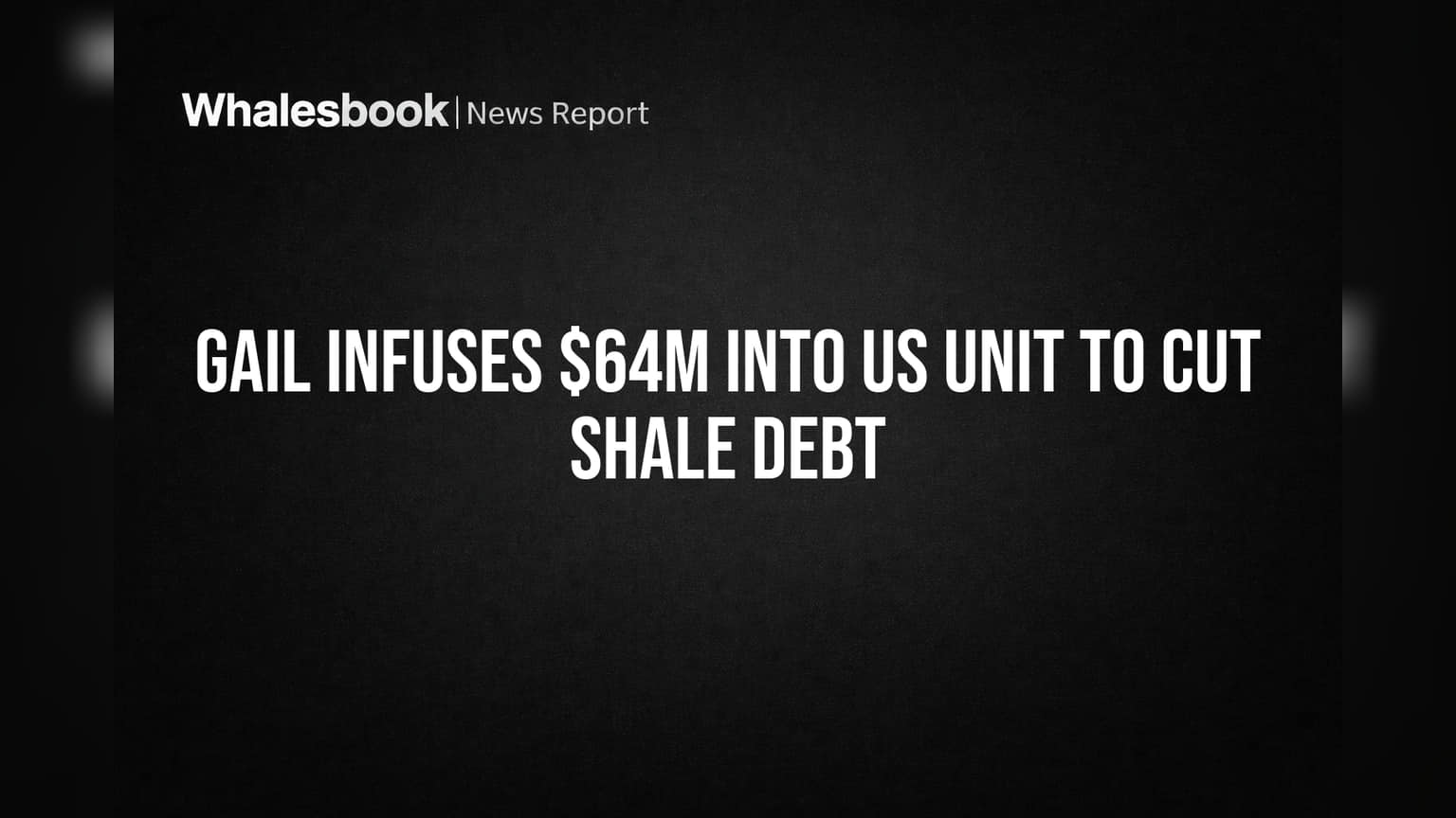 GAIL Infuses $64M into US Unit to Cut Shale Debt