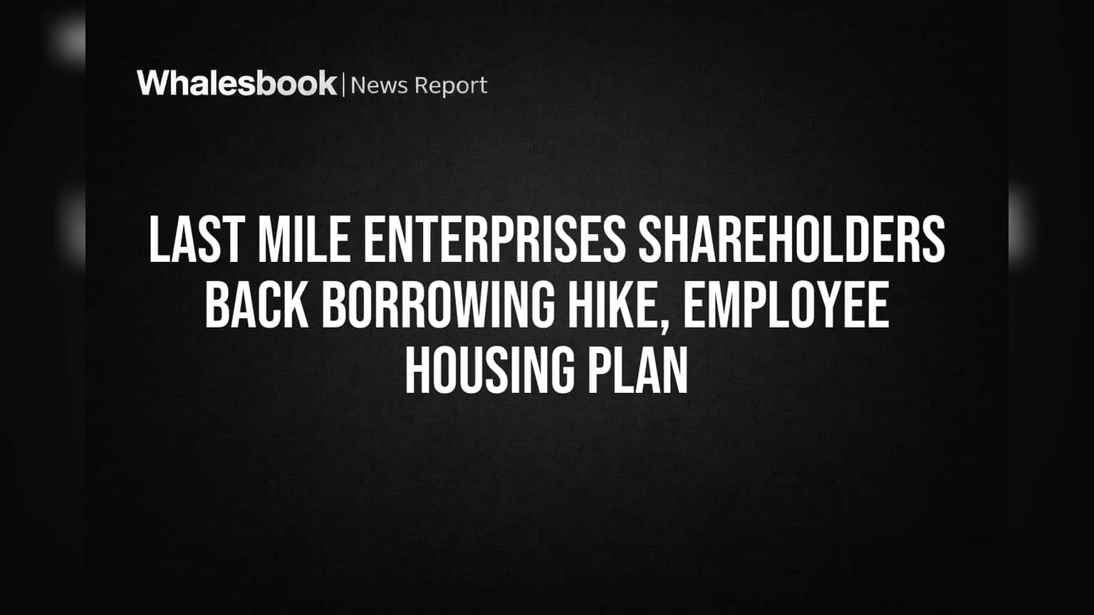 Last Mile Enterprises: શેરધારકોનો મોટો નિર્ણય! કંપનીના Borrowing Limit માં વધારો અને Employee Housing Scheme ને મળી લીલીઝંડી