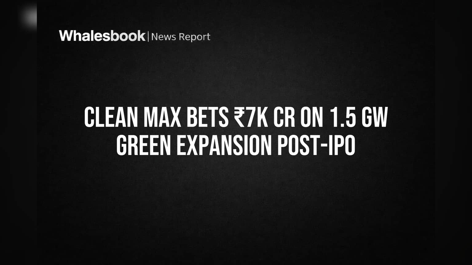 Clean Max Bets ₹7K Cr on 1.5 GW Green Expansion Post-IPO