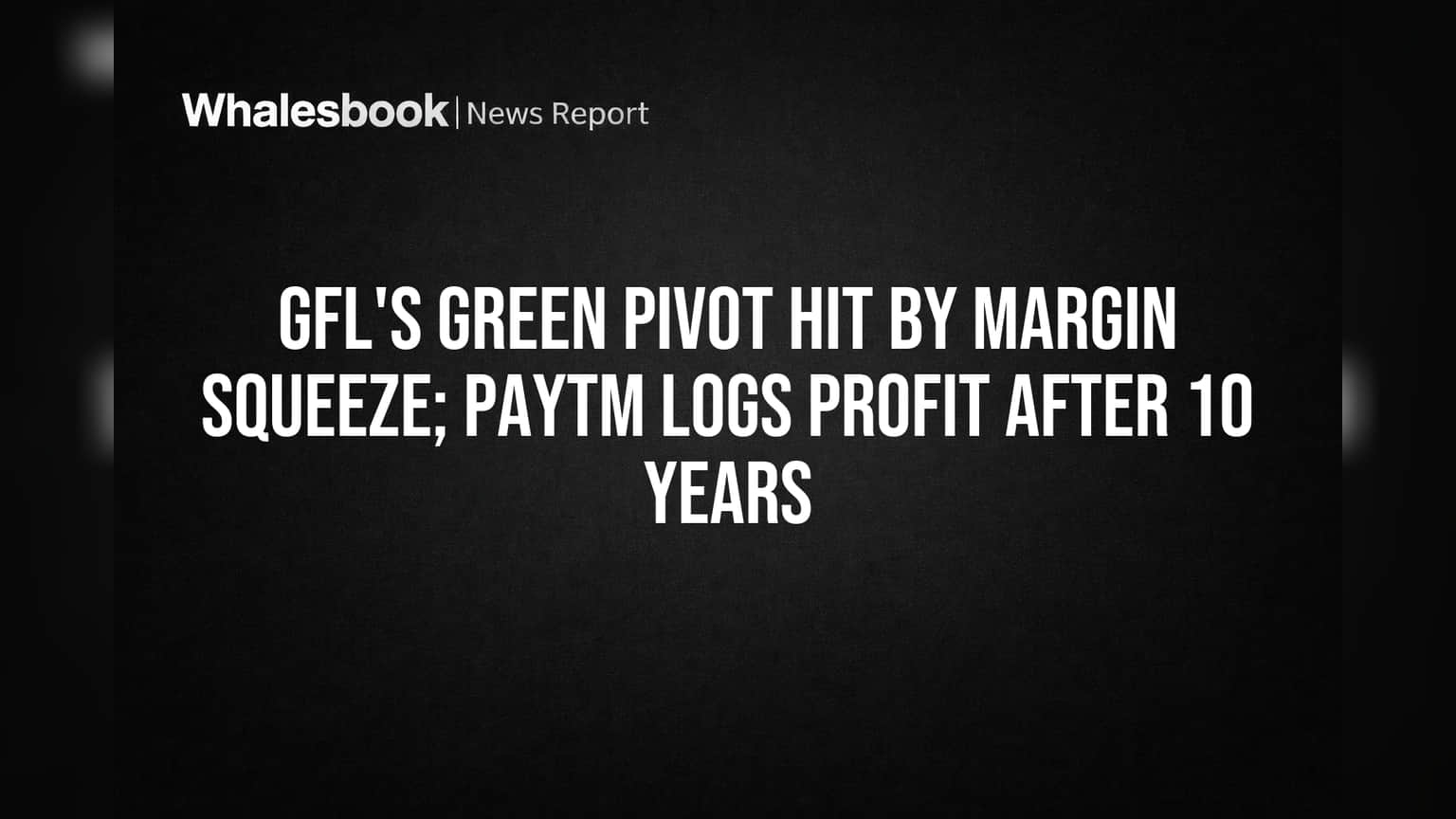 GFL's Green Pivot Hit by Margin Squeeze; Paytm Logs Profit After 10 Years