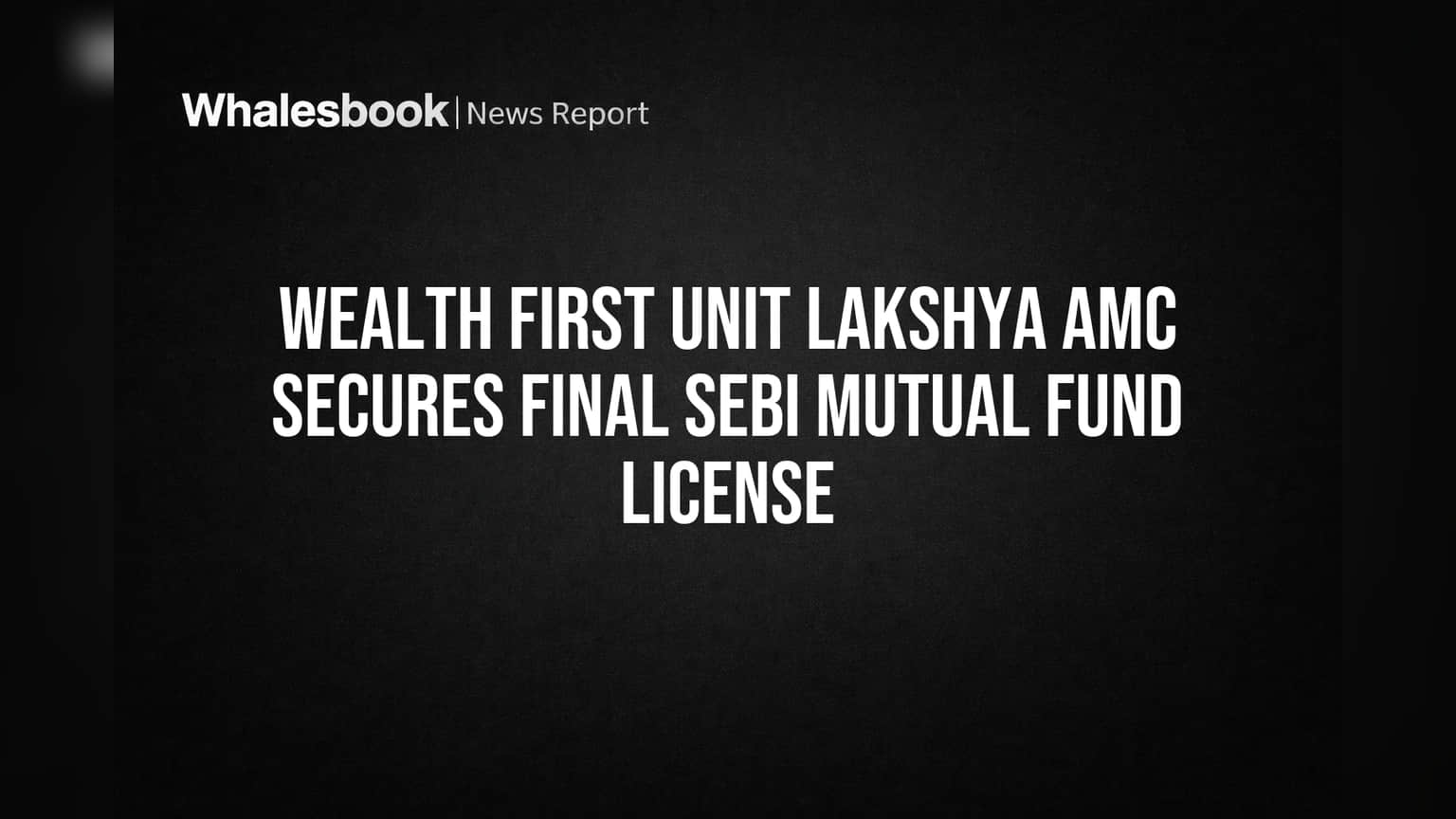 Wealth First Unit Lakshya AMC Secures Final SEBI Mutual Fund License