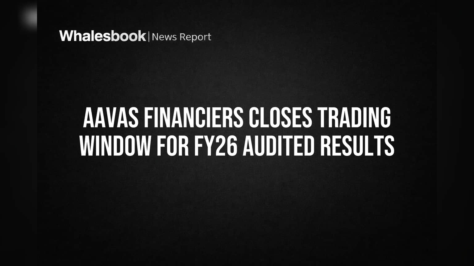 Aavas Financiers Closes Trading Window for FY26 Audited Results