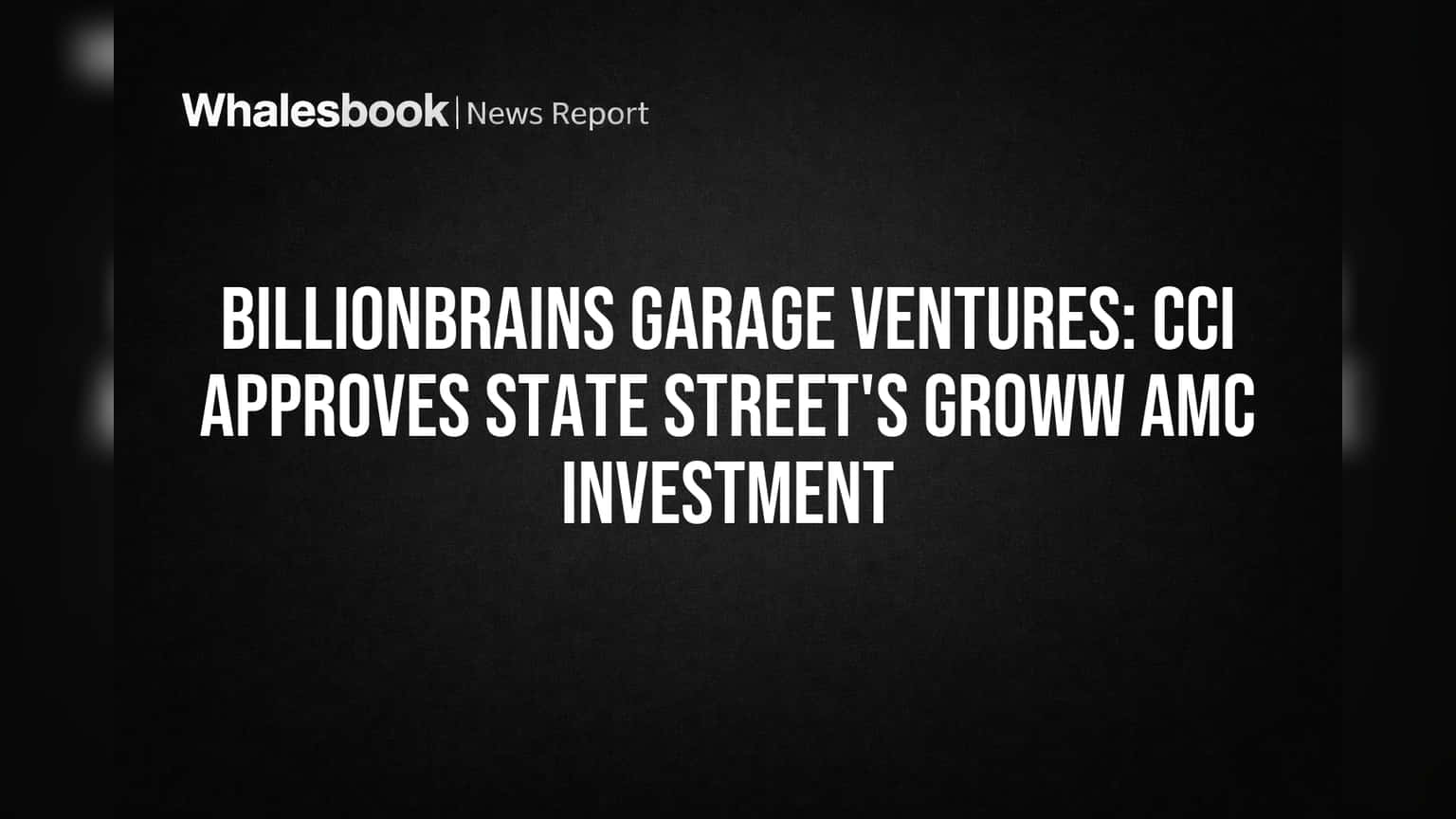 Billionbrains Garage Ventures: Groww AMC मध्ये State Street ची गुंतवणूक होणार! CCI ची मिळाली परवानगी