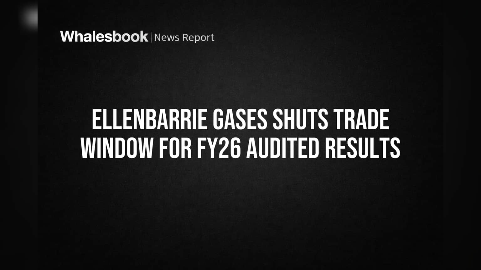 Ellenbarrie Gases Shuts Trade Window for FY26 Audited Results