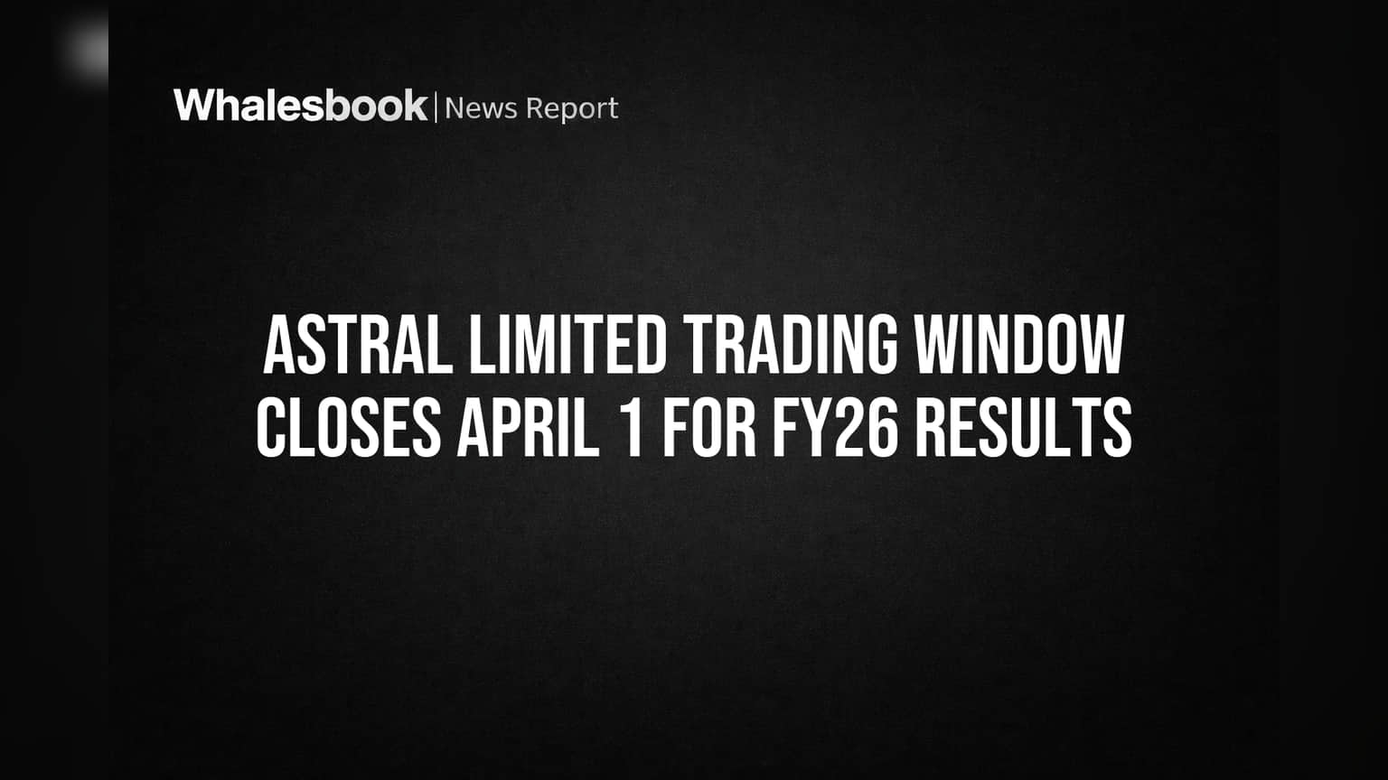 Astral Limited Share: ஏப்ரல் 1 முதல் பங்கு வர்த்தகத்திற்கு 'நோ என்ட்ரி'! FY26 முடிவுகள் எப்போது?