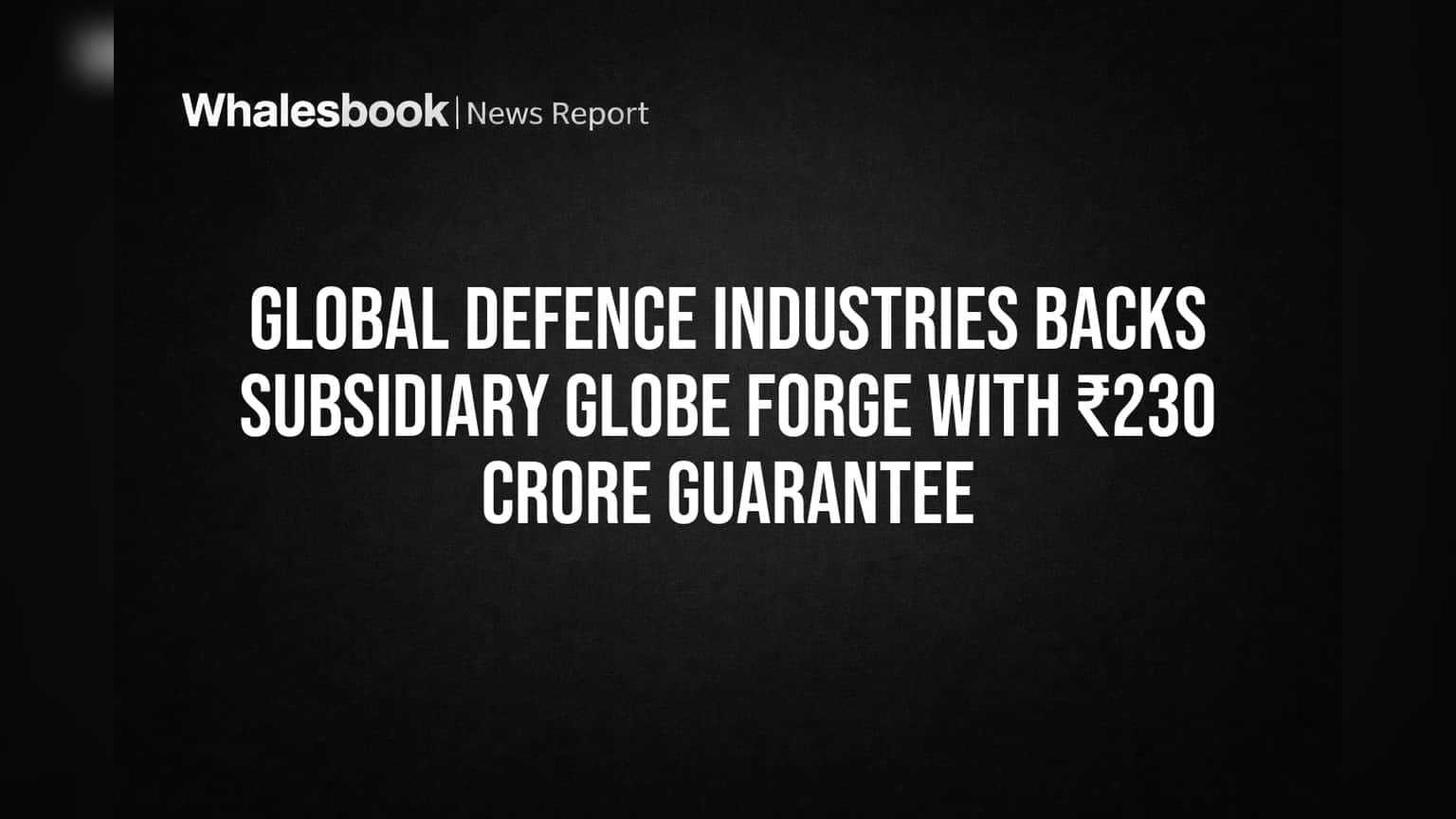 Global Defence Industries Backs Subsidiary Globe Forge with ₹230 Crore Guarantee
