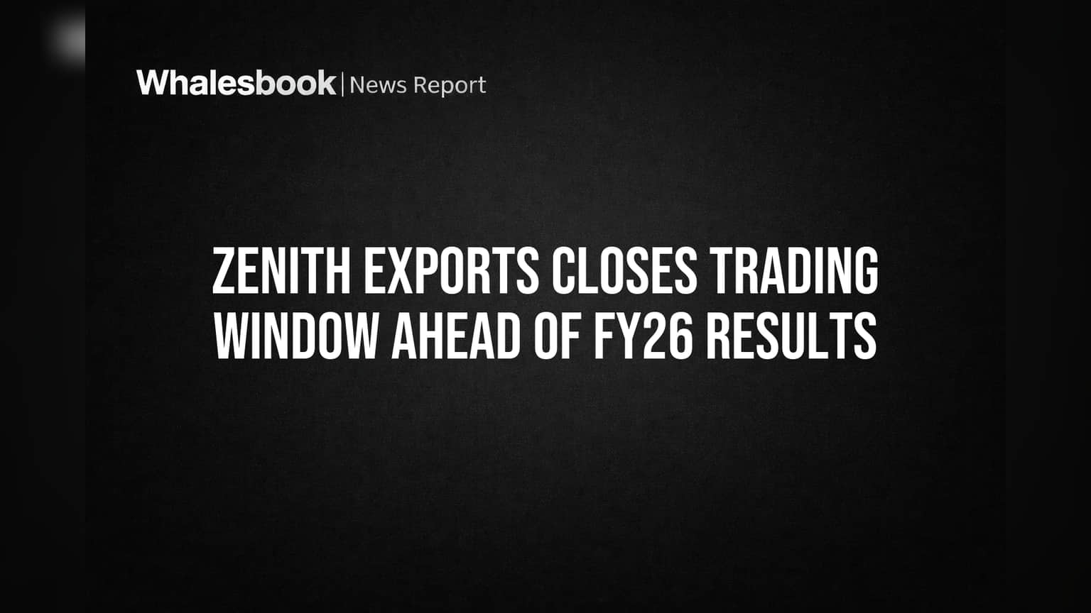 Zenith Exports Closes Trading Window Ahead of FY26 Results