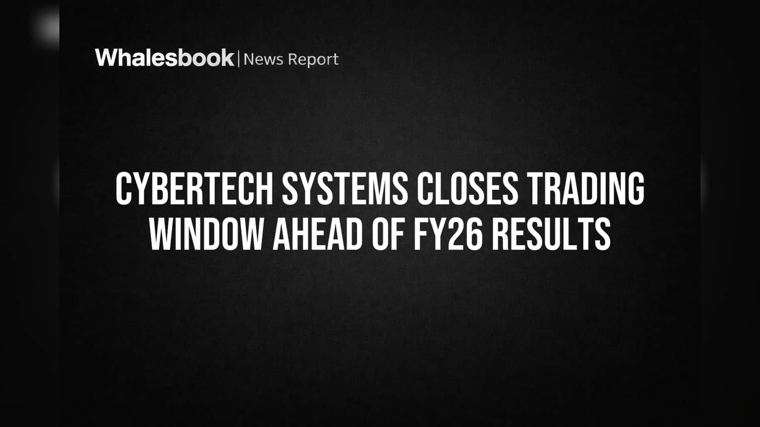 CyberTech Systems Closes Trading Window Ahead of FY26 Results