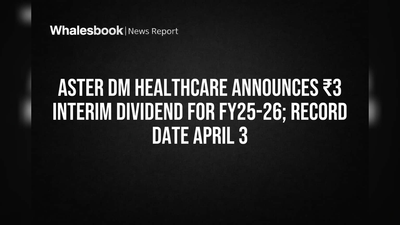Aster DM Healthcare Announces ₹3 Interim Dividend for FY25-26; Record Date April 3