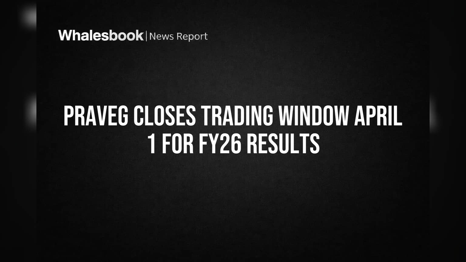 Praveg Closes Trading Window April 1 for FY26 Results