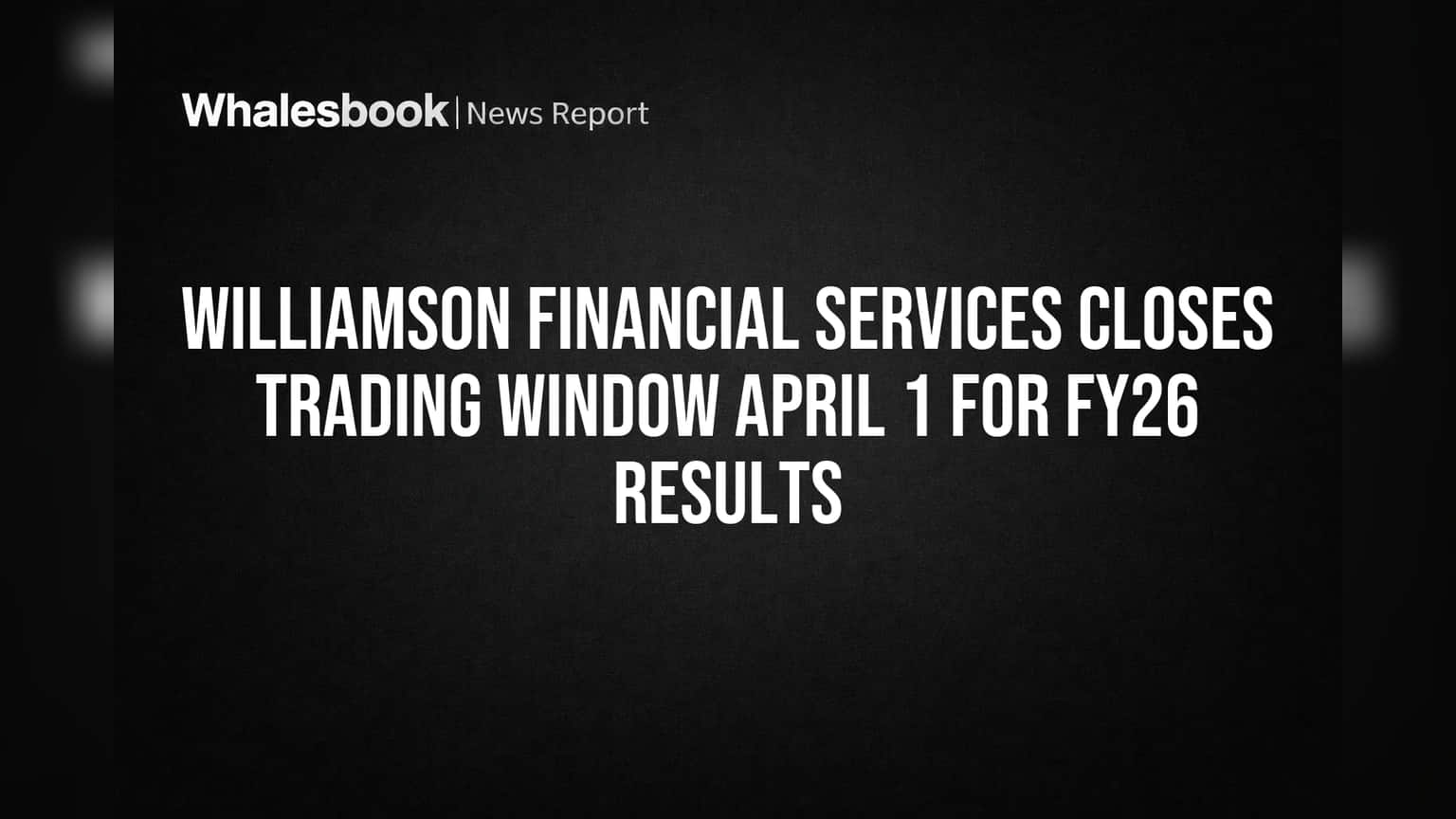 Williamson Financial Services Closes Trading Window April 1 for FY26 Results