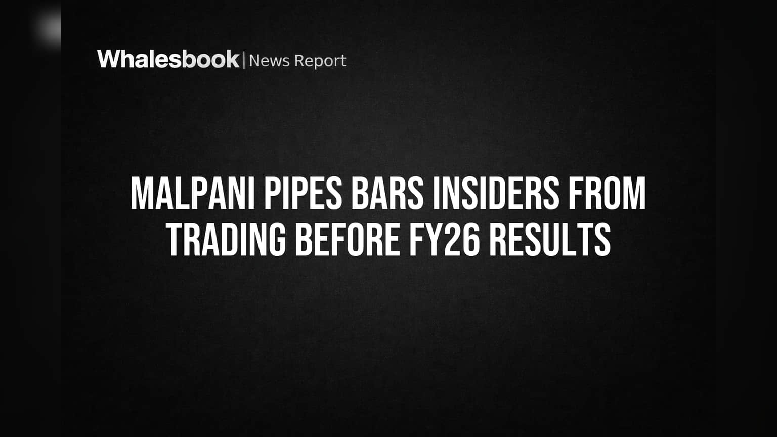 Malpani Pipes Bars Insiders from Trading Before FY26 Results