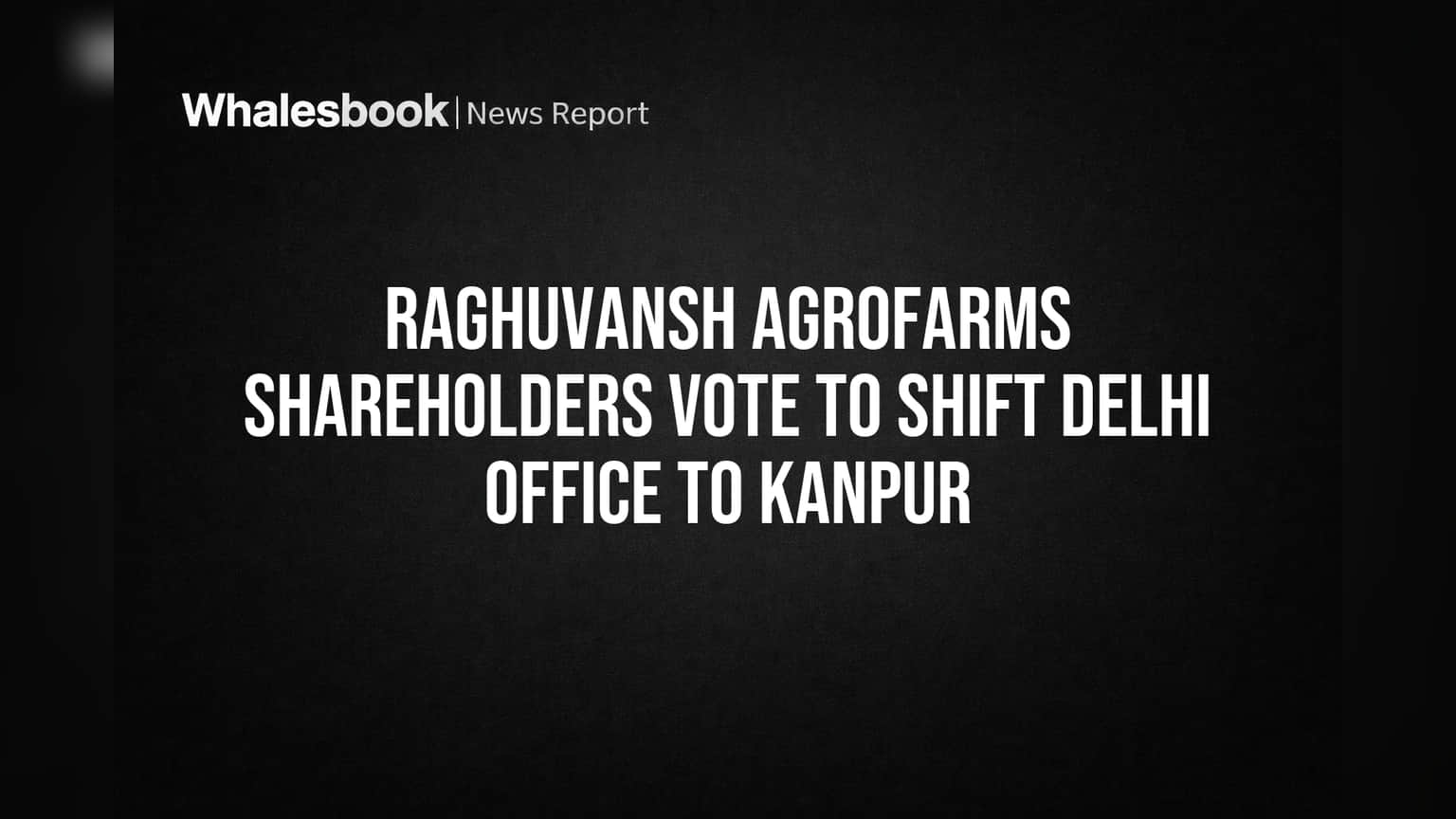 Raghuvansh Agrofarms : शेअरहोल्डर्सचा मोठा निर्णय! कंपनीचं ऑफिस दिल्लीतून थेट कानपूरला हलवणार!