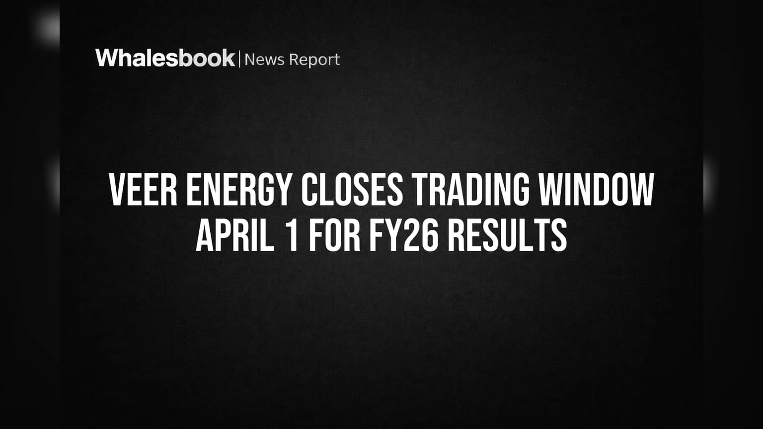 Veer Energy Closes Trading Window April 1 for FY26 Results