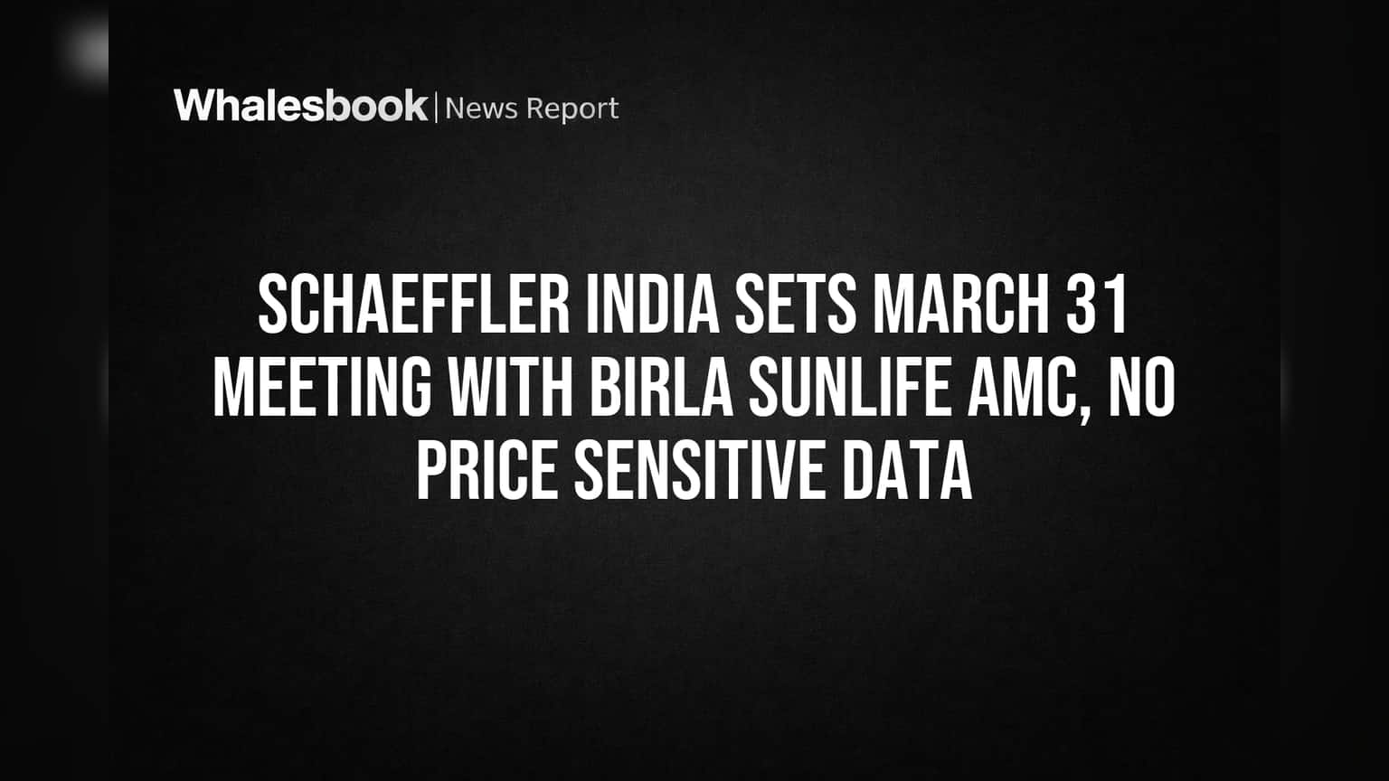 Schaeffler India Sets March 31 Meeting with Birla Sunlife AMC, No Price Sensitive Data