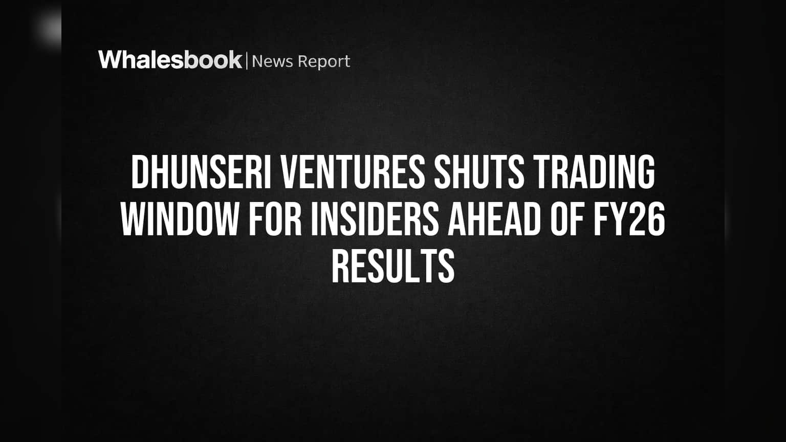 Dhunseri Ventures: FY26 निकालांपूर्वी इनसायडर ट्रेडिंगवर 'ब्रेक', SEBIच्या नियमांमुळे मोठा निर्णय