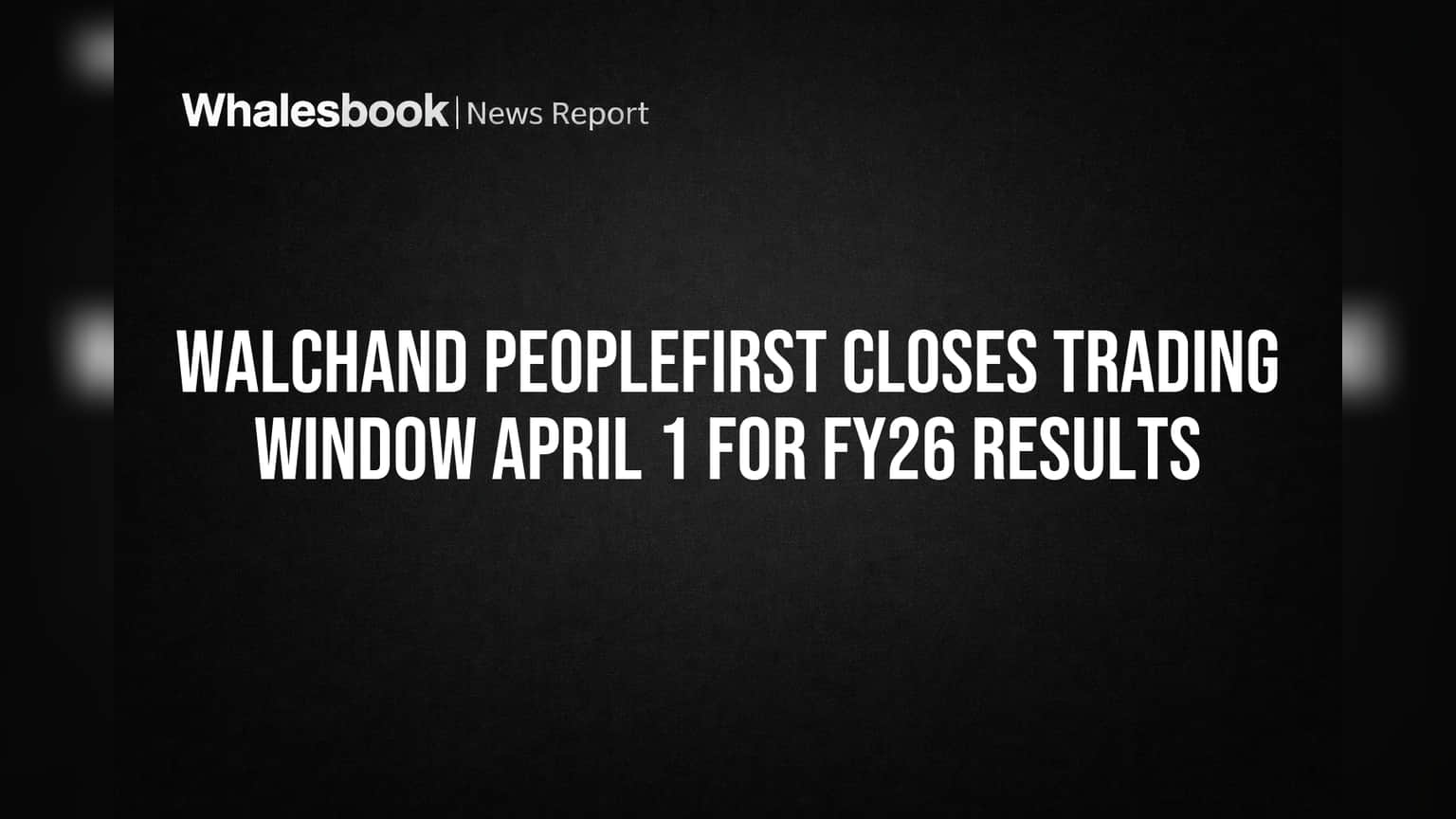 Walchand PeopleFirst Closes Trading Window April 1 for FY26 Results