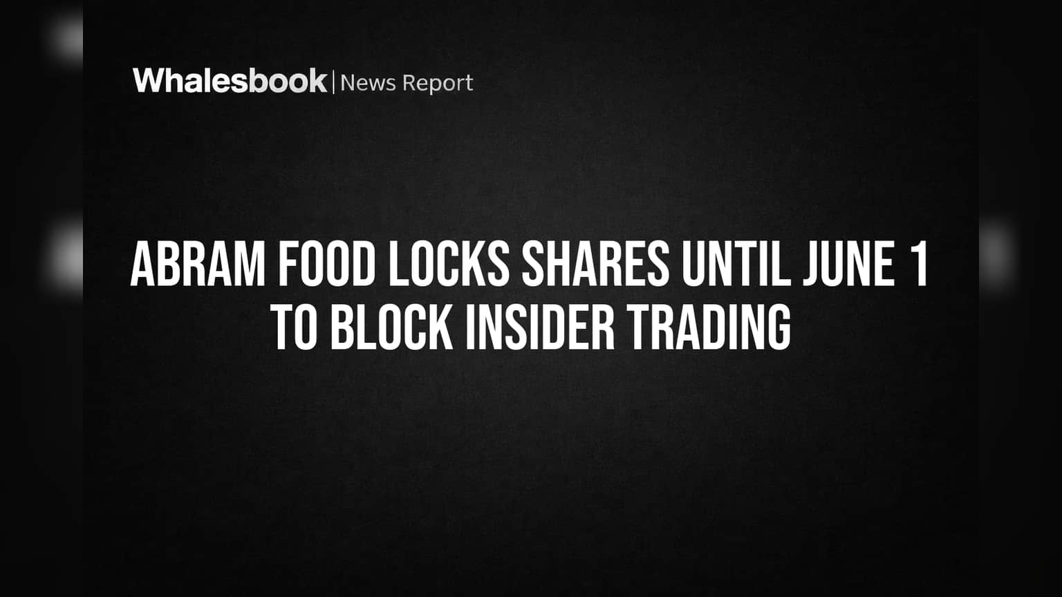Abram Food Locks Shares Until June 1 to Block Insider Trading