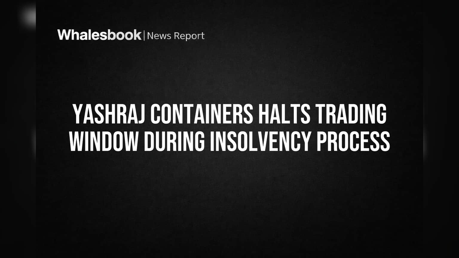 Yashraj Containers Halts Trading Window During Insolvency Process