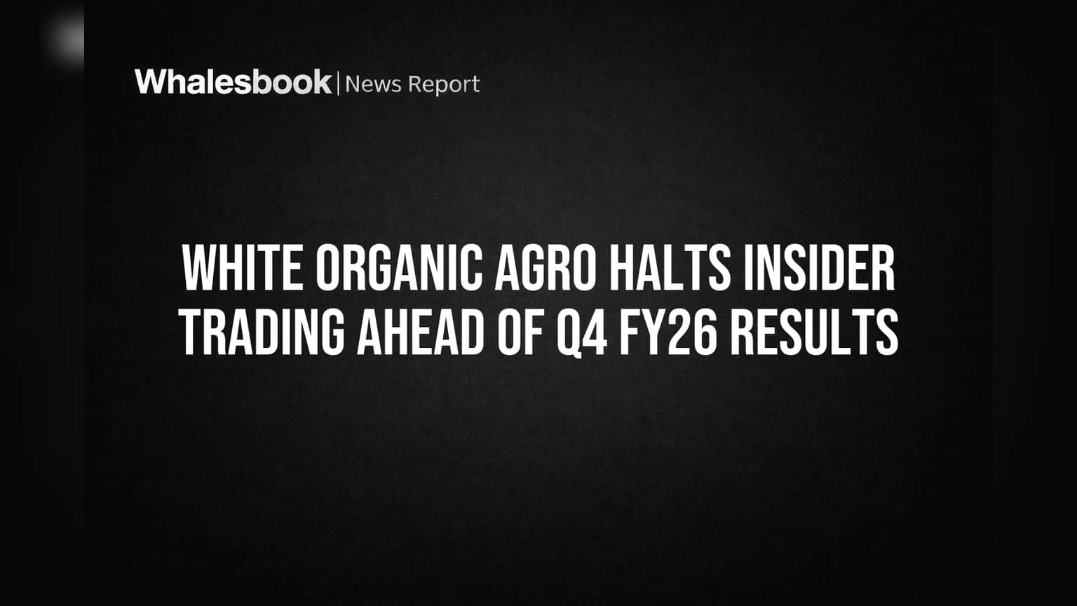 White Organic Agro Halts Insider Trading Ahead of Q4 FY26 Results