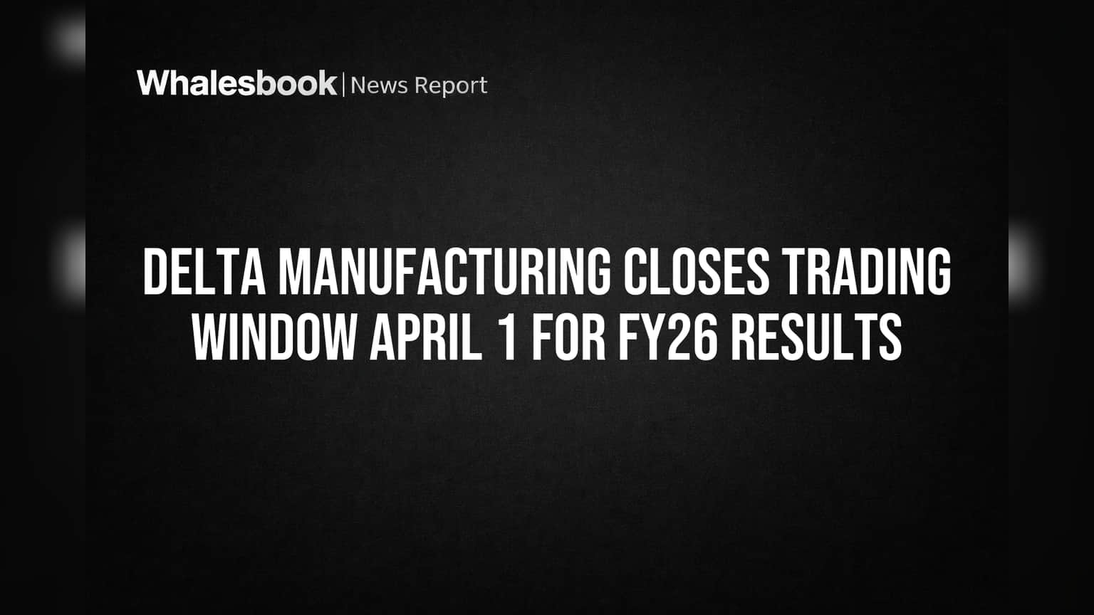 Delta Manufacturing Closes Trading Window April 1 for FY26 Results