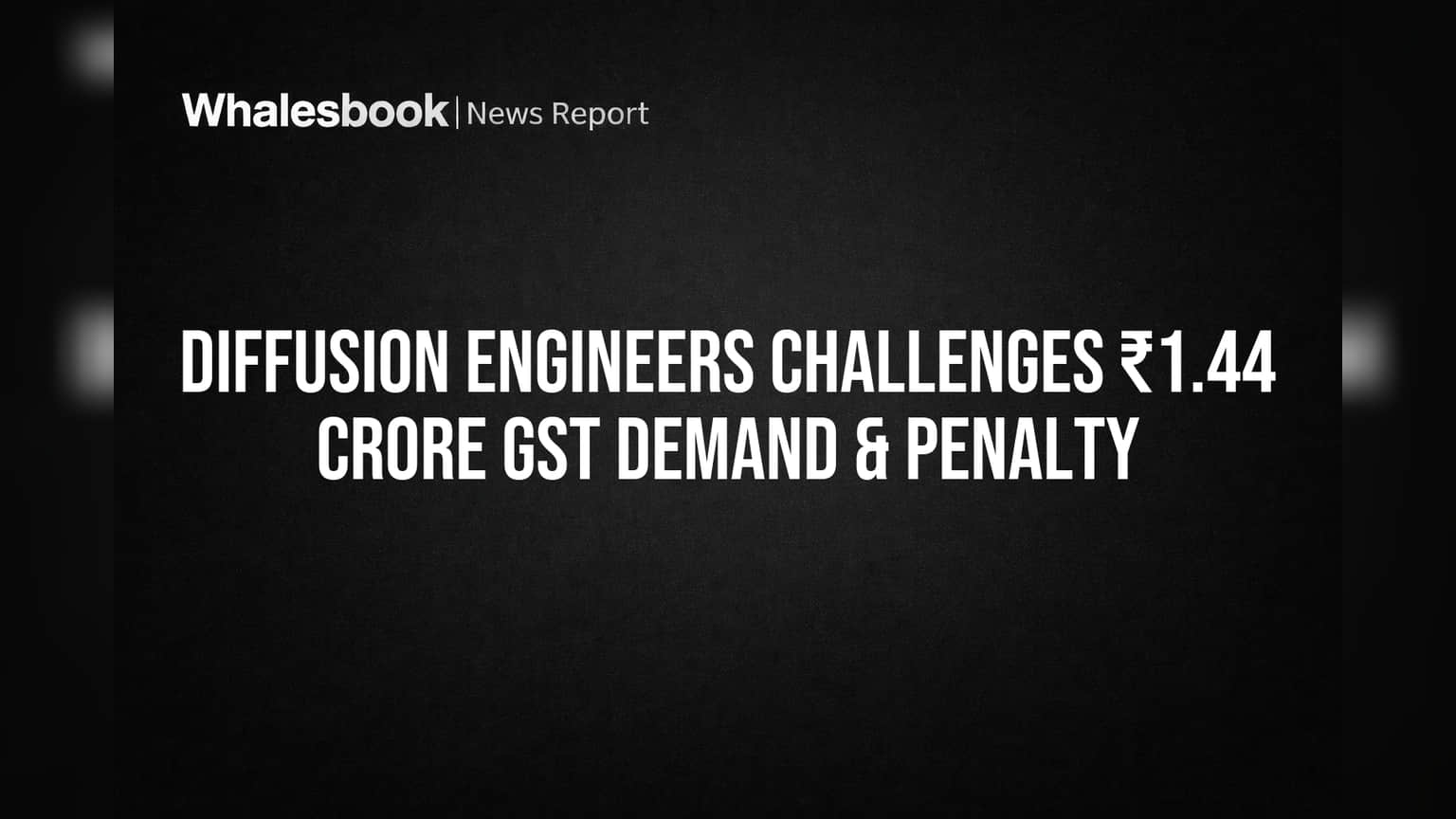 Diffusion Engineers Challenges ₹1.44 Crore GST Demand & Penalty