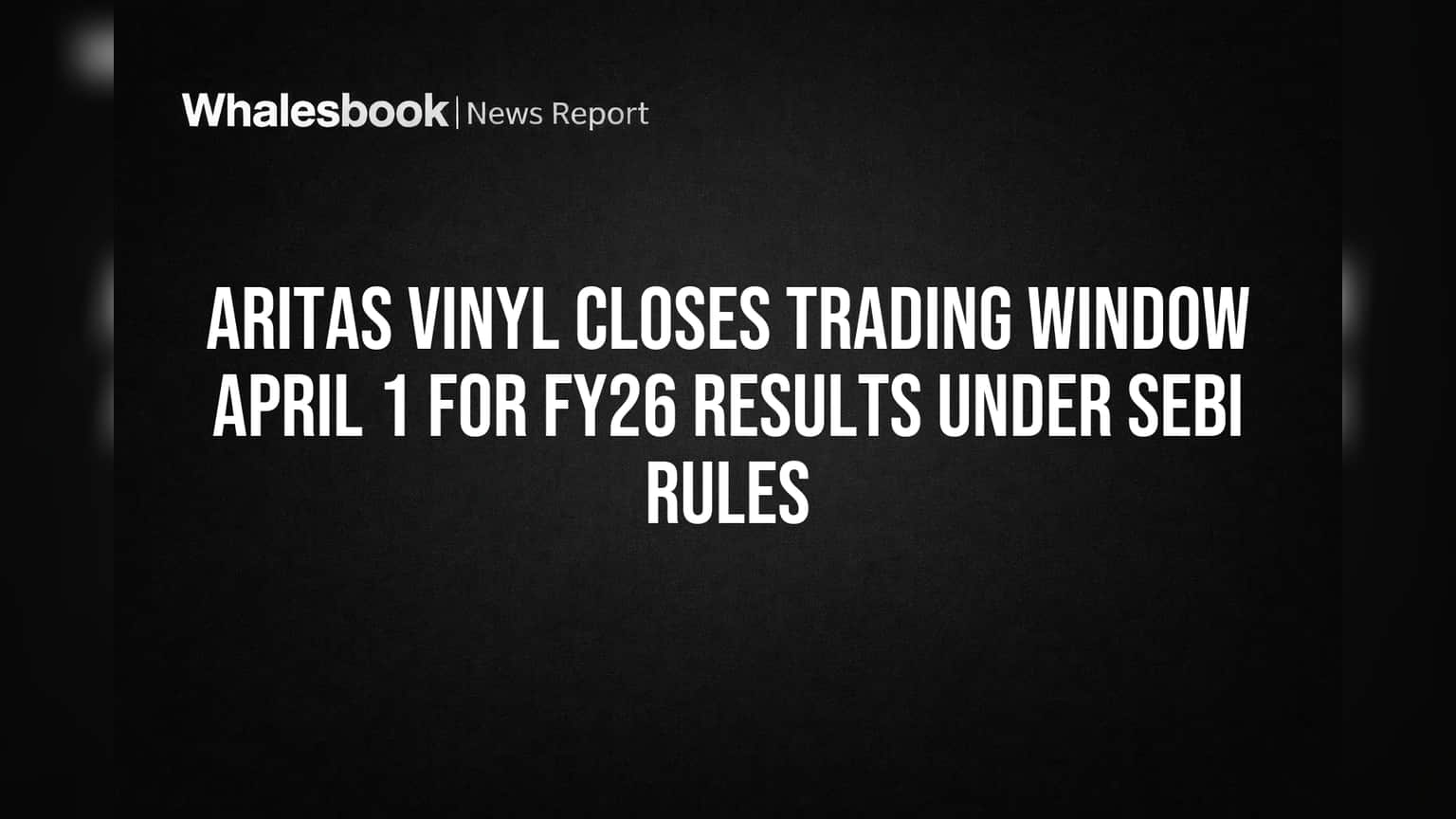 ARITAS Vinyl: SEBI नियमांमुळे ट्रेडिंग विंडो बंद! गुंतवणूकदारांसाठी महत्त्वाची सूचना