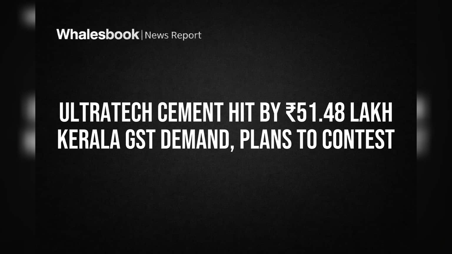 UltraTech Cement Hit by ₹51.48 Lakh Kerala GST Demand, Plans to Contest