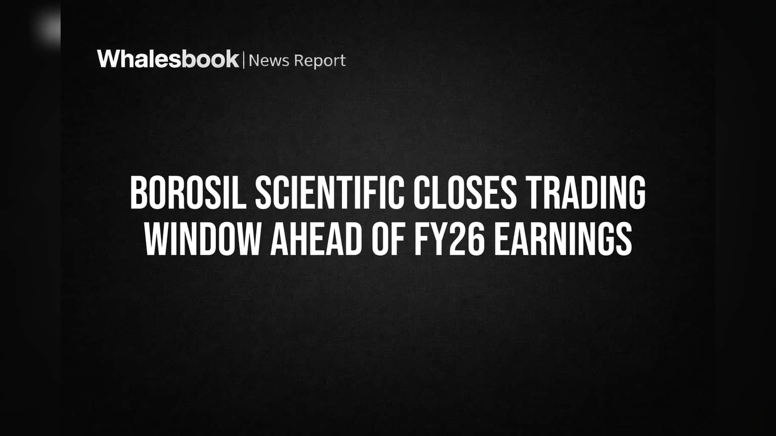 Borosil Scientific: FY26 निकालांपूर्वी ट्रेडिंग विंडो बंद, गुंतवणूकदारांसाठी महत्त्वाची सूचना