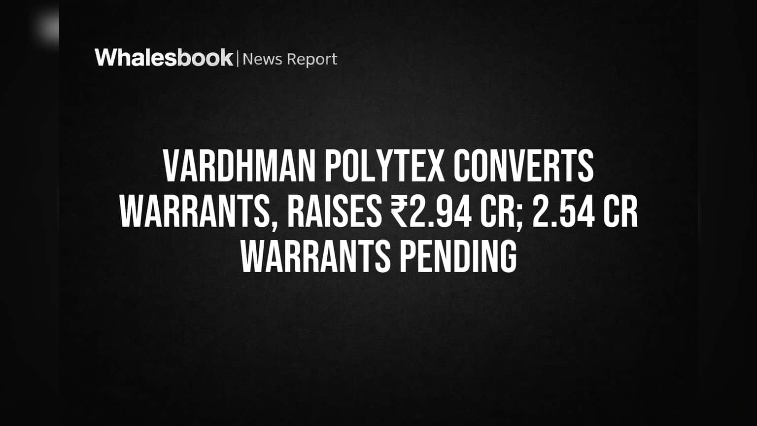 Vardhman Polytex Converts Warrants, Raises ₹2.94 Cr; 2.54 Cr Warrants Pending