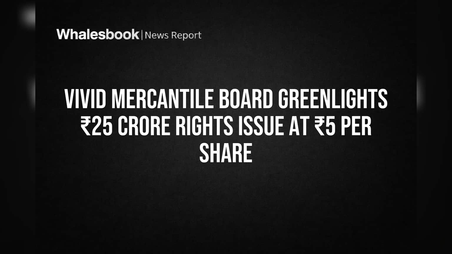 Vivid Mercantile Board Greenlights ₹25 Crore Rights Issue at ₹5 Per Share