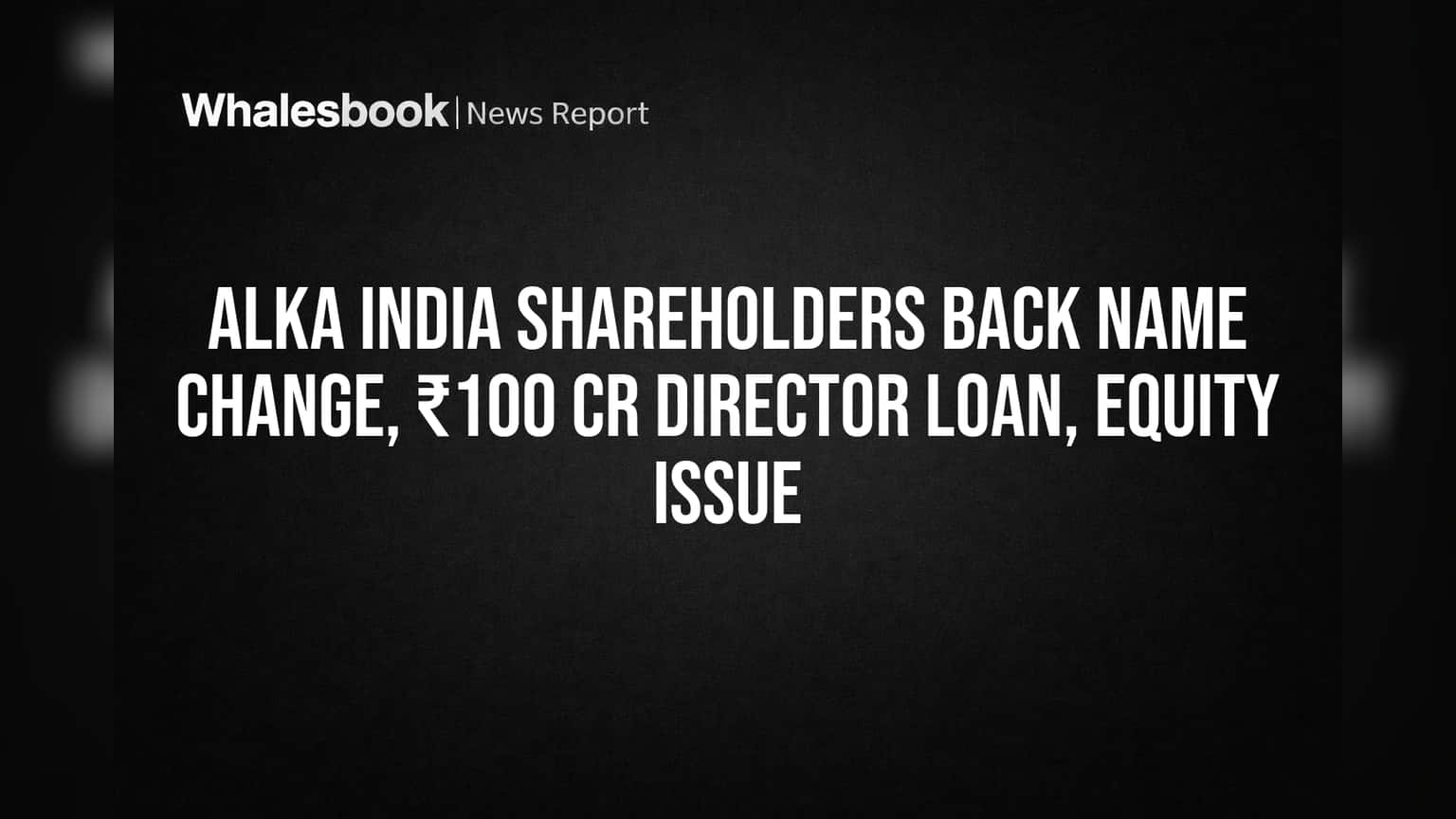 Alka India Shareholders Back Name Change, ₹100 Cr Director Loan, Equity Issue