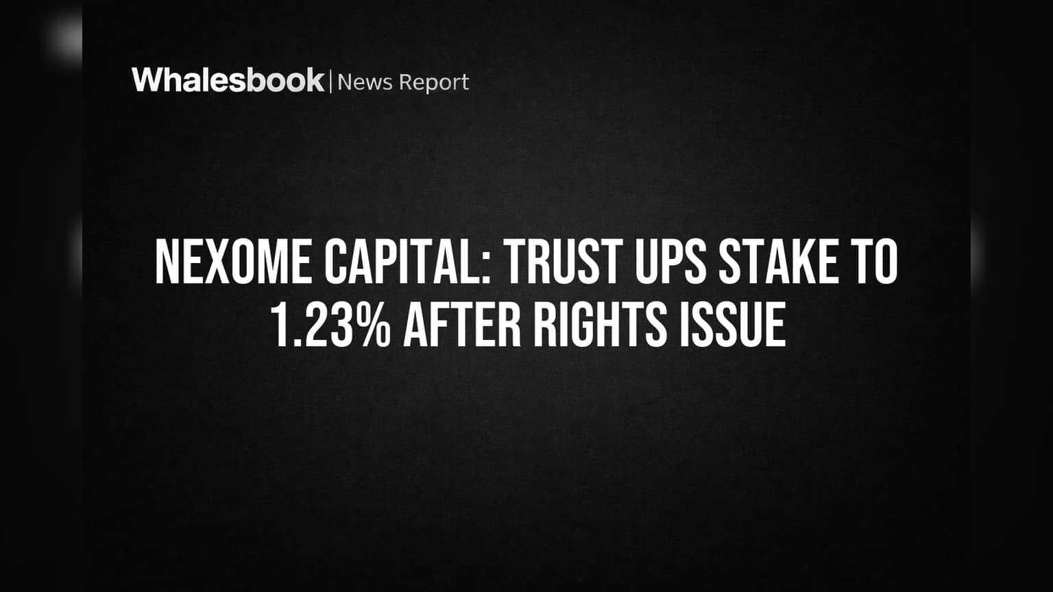 Nexome Capital: Trust Ups Stake to 1.23% After Rights Issue