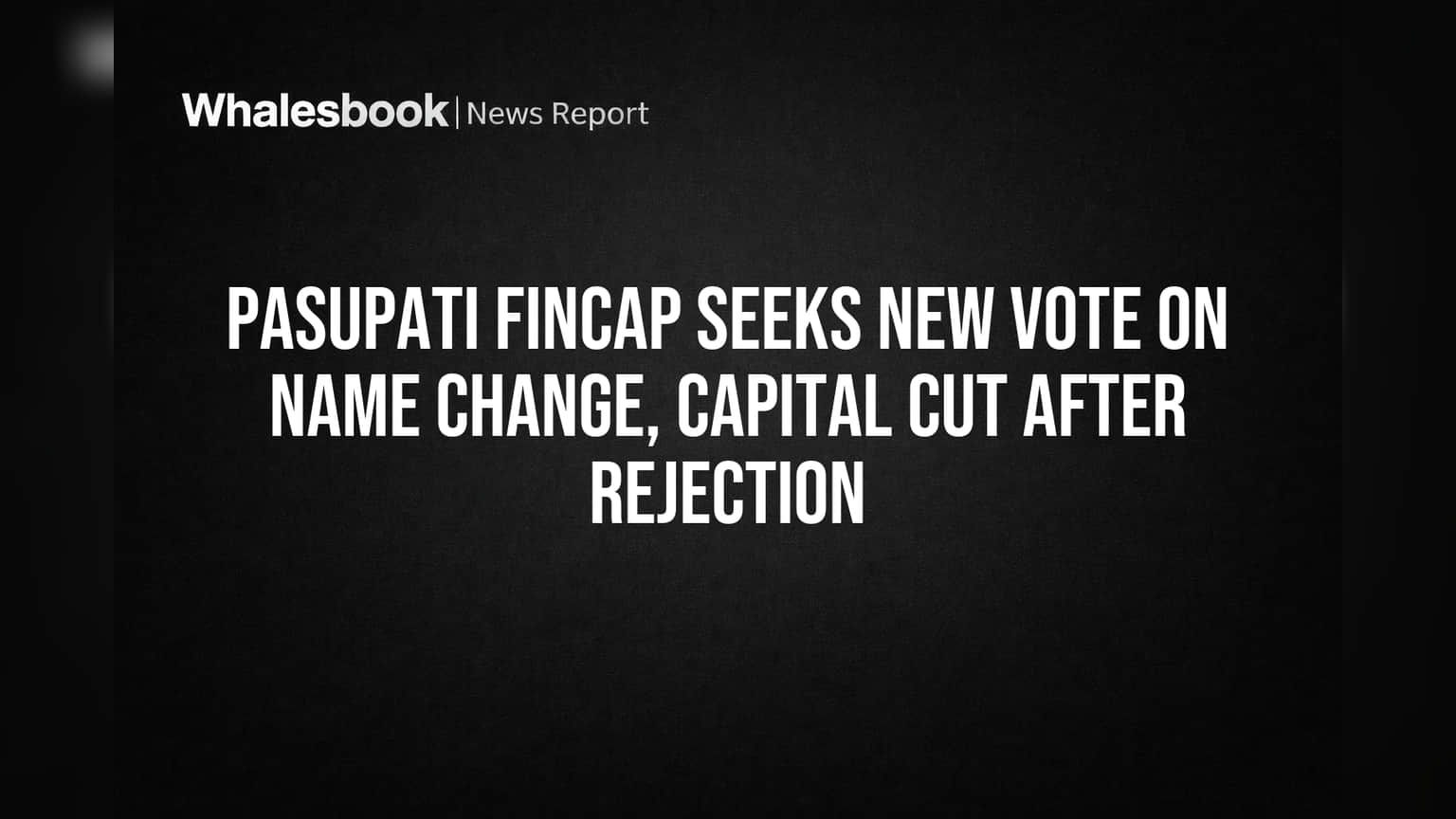 Pasupati Fincap Seeks New Vote on Name Change, Capital Cut After Rejection