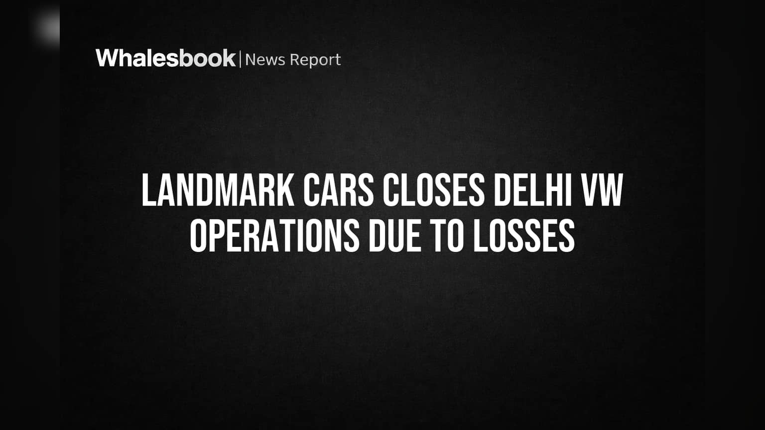 Landmark Cars નો મોટો નિર્ણય: Delhi NCR માં Volkswagen શોરૂમ બંધ, નુકસાન ઘટાડવા રણનીતિ