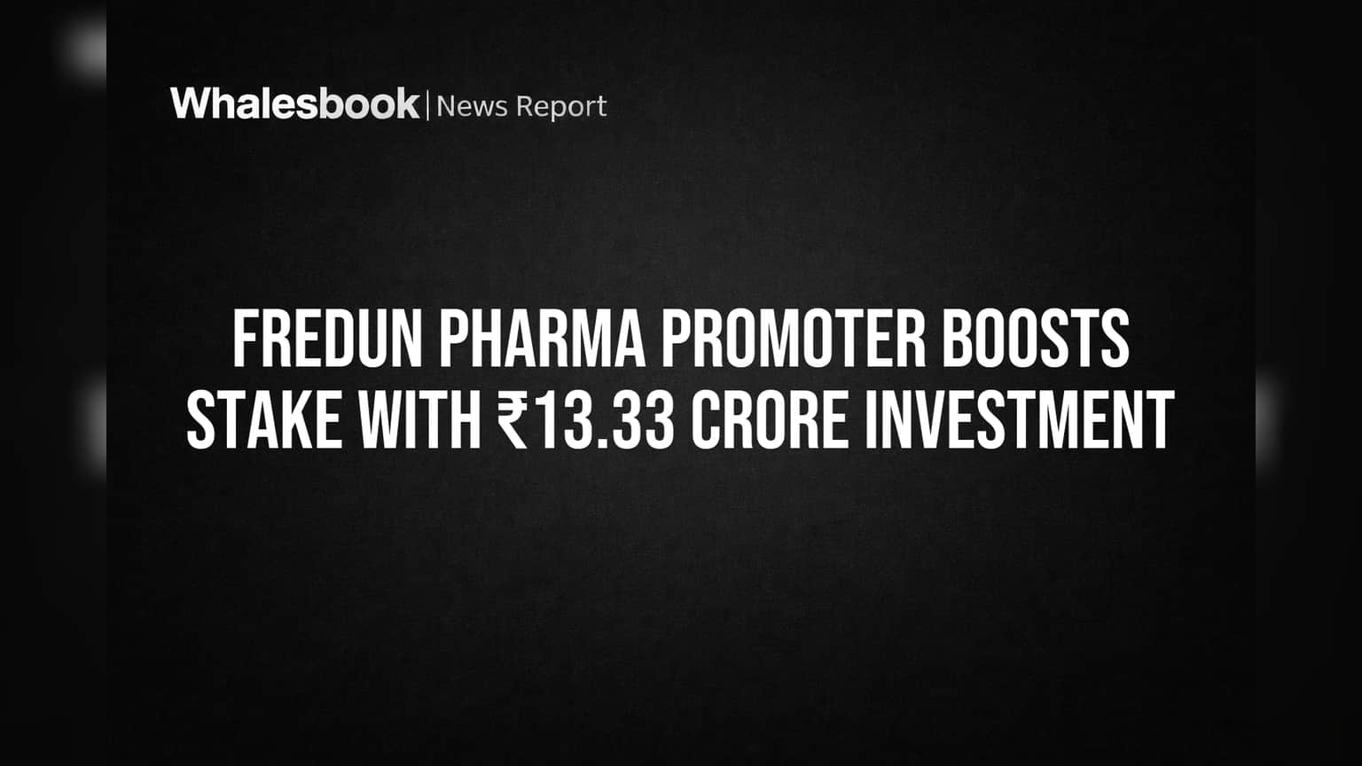 Fredun Pharma Promoter Boosts Stake with ₹13.33 Crore Investment