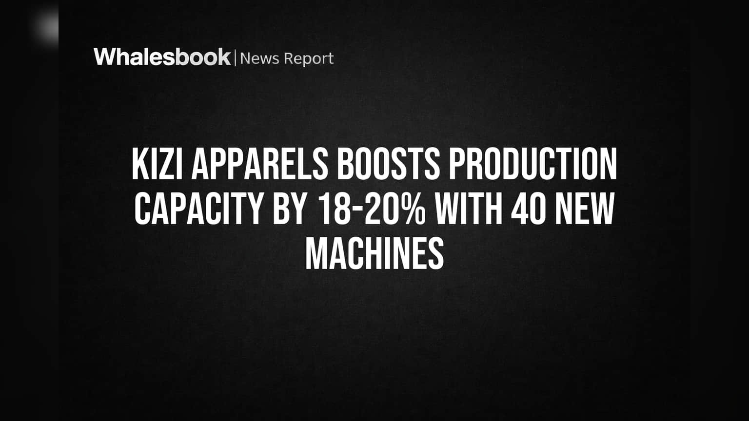 Kizi Apparels Boosts Production Capacity by 18-20% with 40 New Machines