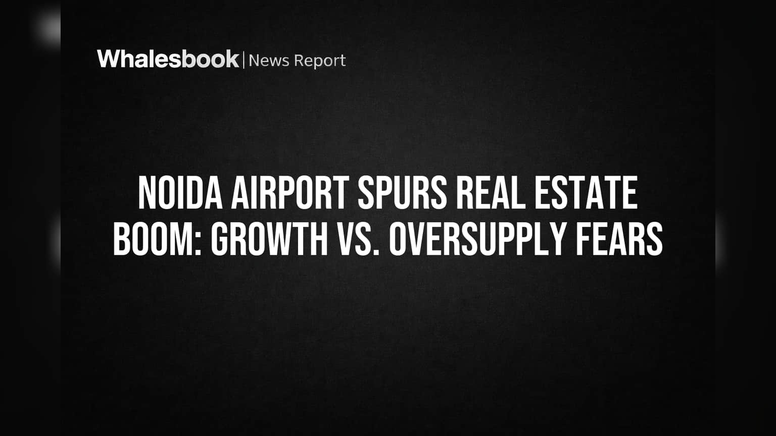 Noida Airport Spurs Real Estate Boom: Growth vs. Oversupply Fears