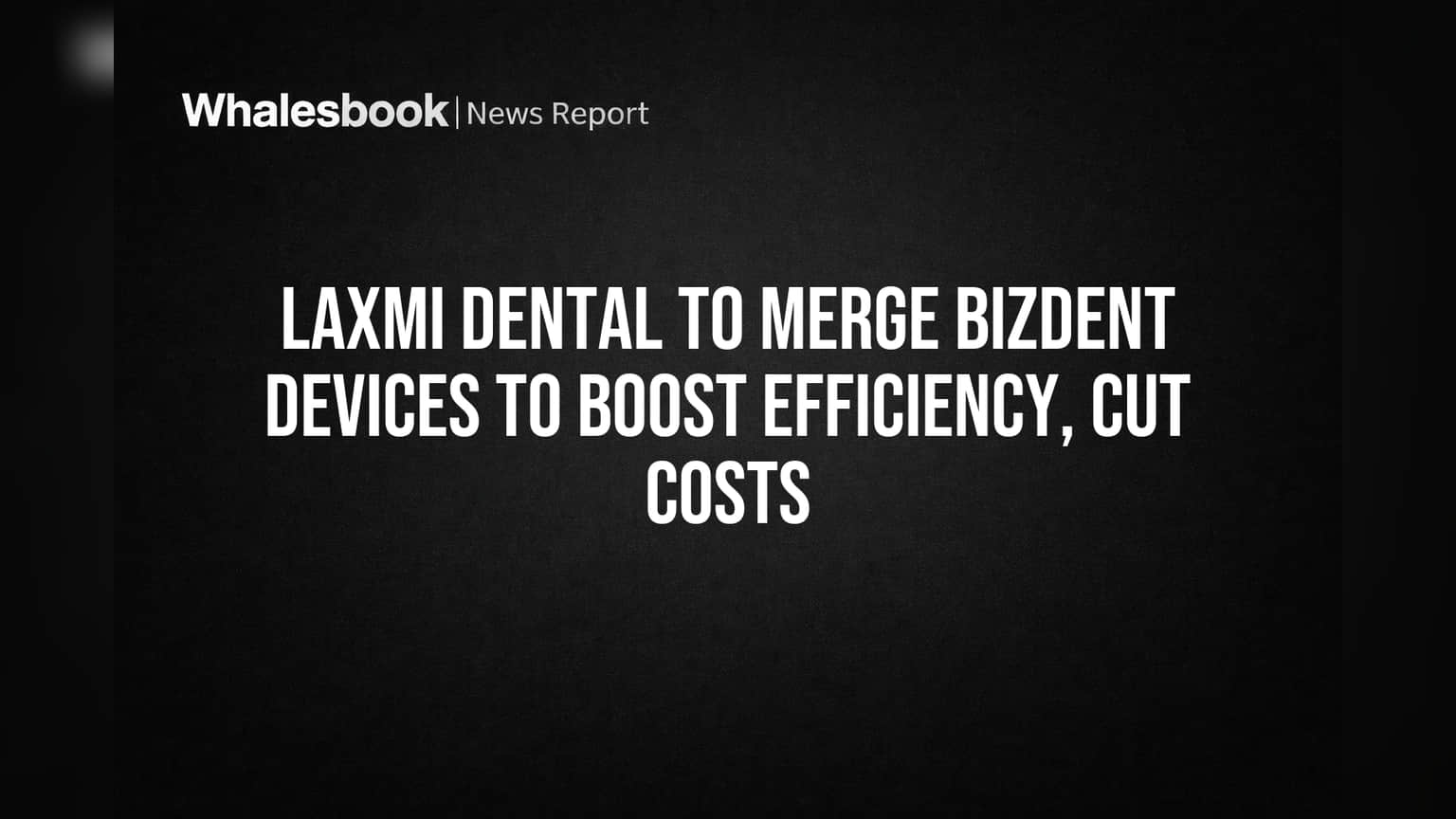 Laxmi Dental to Merge Bizdent Devices to Boost Efficiency, Cut Costs