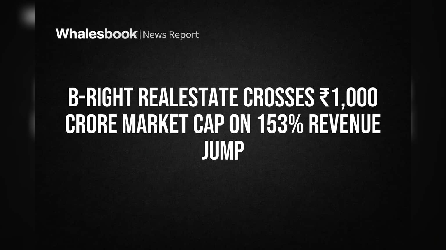 B-Right RealEstate चा शेअर बूम! ₹1,000 कोटी मार्केट कॅप पार, कमाईत तब्बल **153%** वाढ