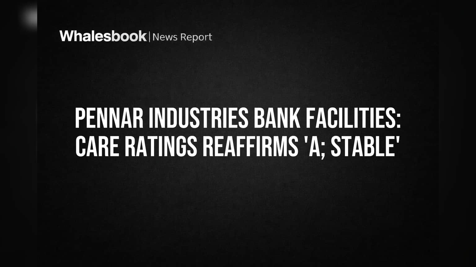Pennar Industries Bank Facilities: CARE Ratings Reaffirms 'A; Stable'