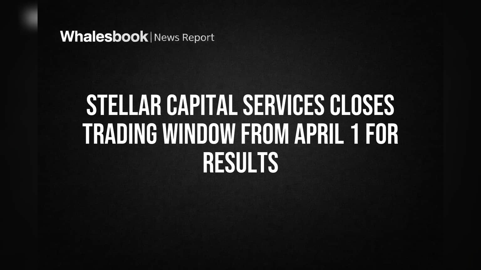 Stellar Capital Services Closes Trading Window from April 1 for Results